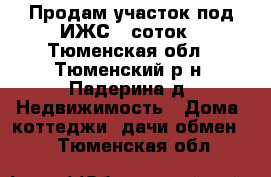 Продам участок под ИЖС 8 соток - Тюменская обл., Тюменский р-н, Падерина д. Недвижимость » Дома, коттеджи, дачи обмен   . Тюменская обл.